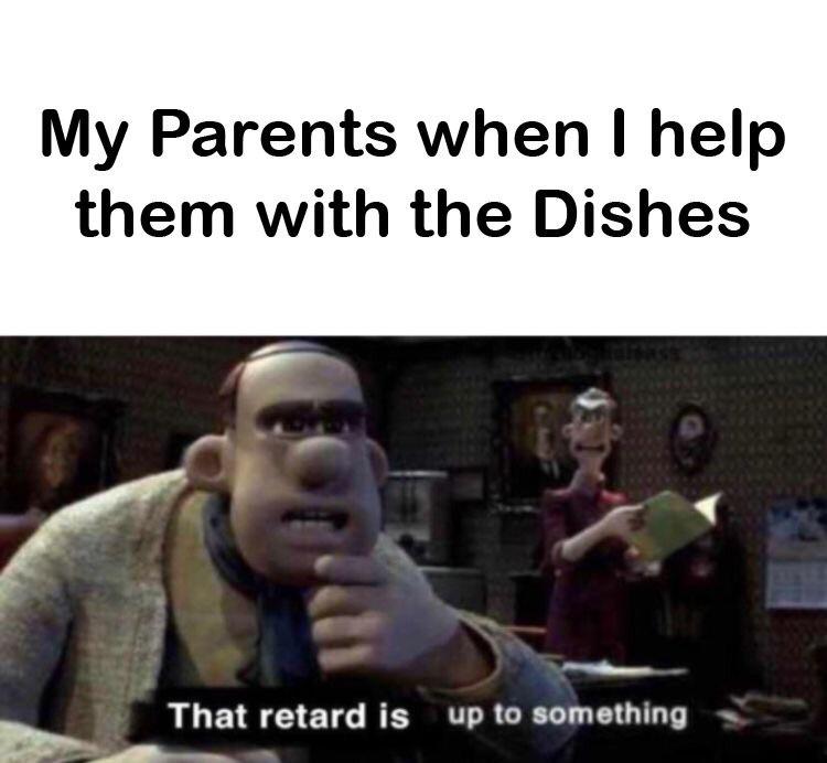 those chickens are up to something template - My Parents when I help them with the Dishes That retard is up to something
