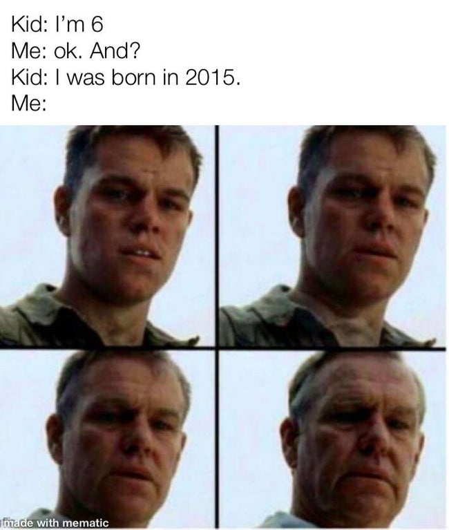 matt damon memes - Kid I'm 6 Me ok. And? Kid I was born in 2015. Me made with mematic