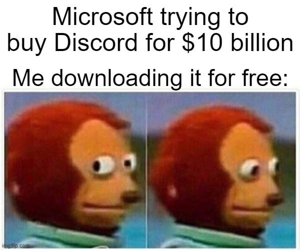 whistling meme - Microsoft trying to buy Discord for $10 billion Me downloading it for free imgflip.com