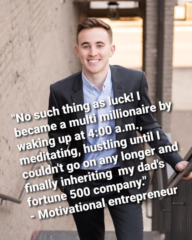suit - "No such thing as luck! became a multi millionaire by waking up at a.m., meditating, hustling until i couldn't go on any longer and finally inheriting my dad's fortune 500 company." Motivational entrepreneur