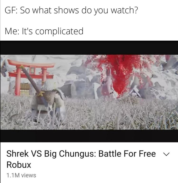 photo caption - Ge So what shows do you watch? Me It's complicated Shrek Vs Big Chungus Battle For Free Robux 1.1M views