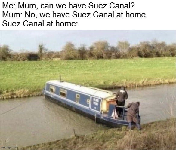 water transportation - Me Mum, can we have Suez Canal? Mum No, we have Suez Canal at home Suez Canal at home imgflip.com