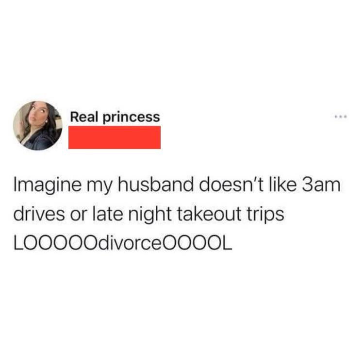 cringeworthy pics - Real princess Imagine my husband doesn't 3am drives or late night takeout trips LOOO0Odivorce0OOOL