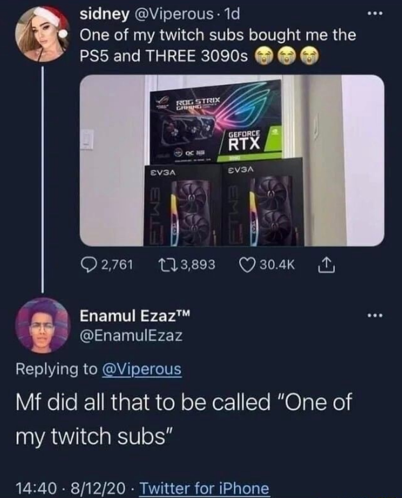 cringeworthy pics - simp lord - sidney . 1d One of my twitch subs bought me the PS5 and Three 3090s Rog Strix Gang Geforce Rtx Evsa Evga 2,761 123,893 Enamul EzazTM Mf did all that to be called "One of my twitch subs" 81220 Twitter for iPhone