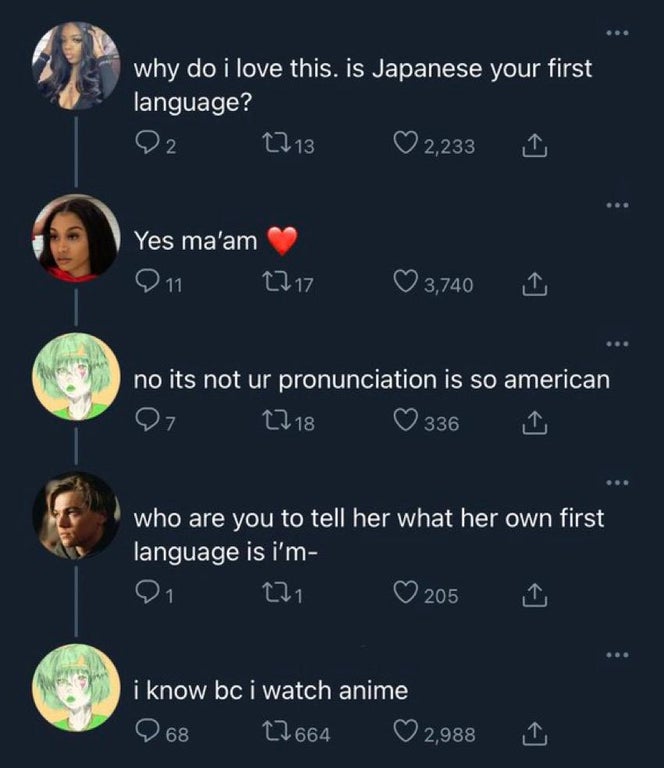 cringeworthy pics - screenshot - why do i love this. is Japanese your first language? 92 12 13 2,233 Yes ma'am 11 2717 3,740 no its not ur pronunciation is so american 07 1718 336 who are you to tell her what her own first language is i'm 205 i know bc i 