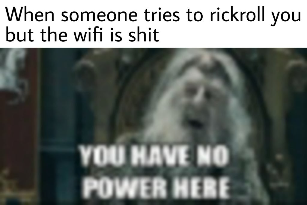 photo caption - When someone tries to rickroll you but the wifi is shit You Have No Power Here