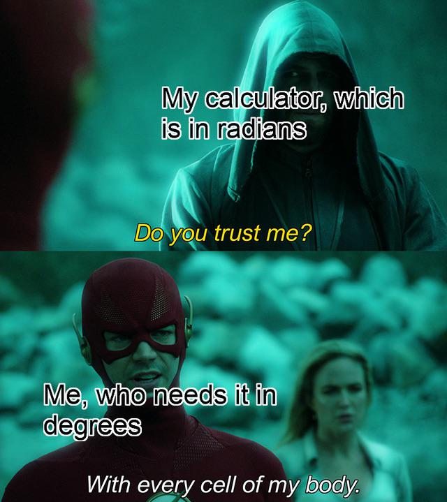 do you trust me meme template - My calculator, which is in radians Do you trust me? Me, who needs it in degrees With every cell of my body.