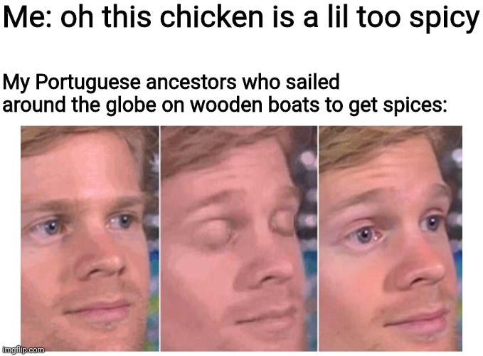 will bring corona to the party meme - Me oh this chicken is a lil too spicy My Portuguese ancestors who sailed around the globe on wooden boats to get spices Imgflip.com