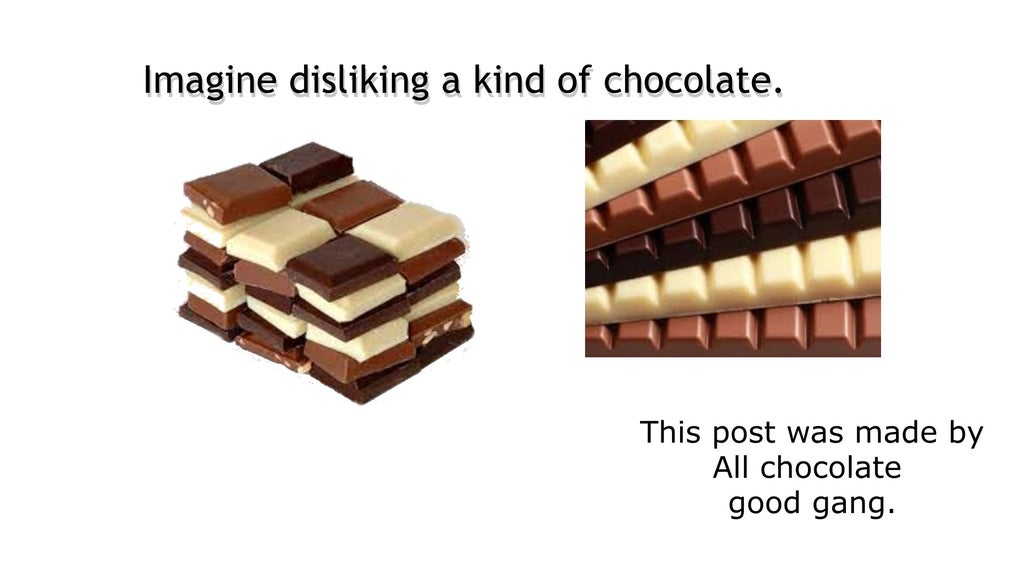 Imagine disliking a kind of chocolate. This post was made by All chocolate good gang.