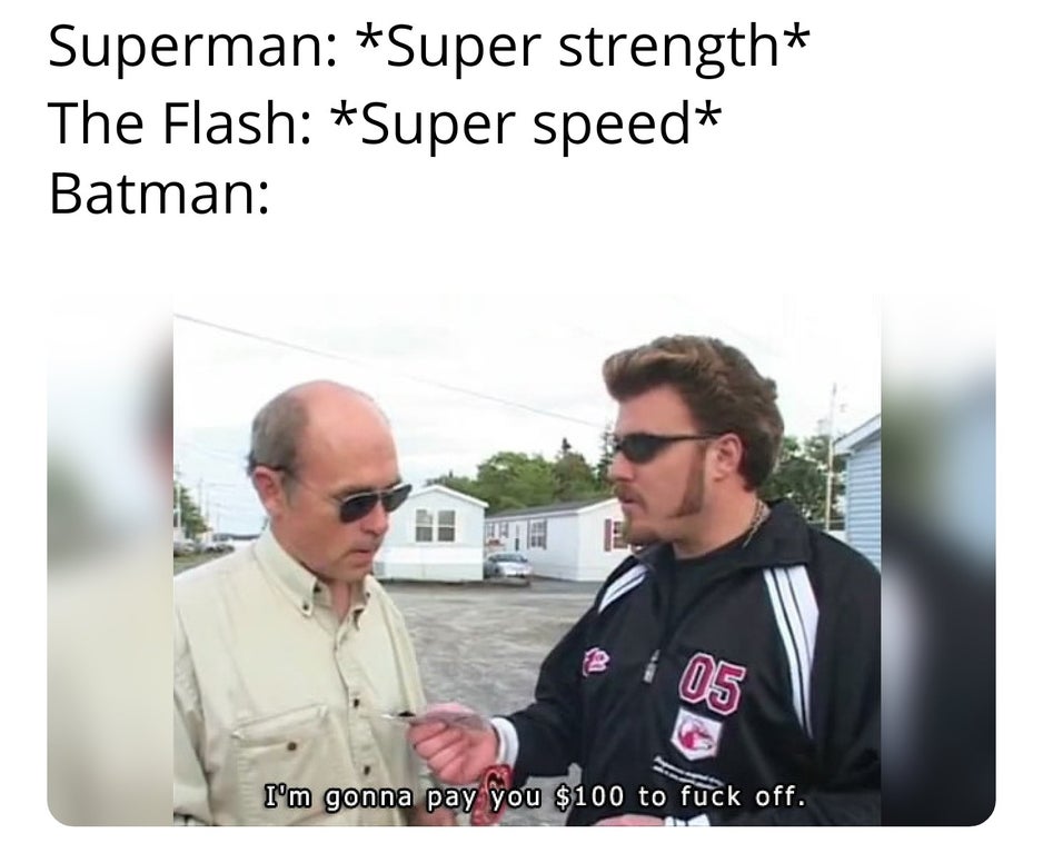 stimulus check memes trailer park boys - Superman Super strength The Flash Super speed Batman 05 I'm gonna pay you $100 to fuck off.