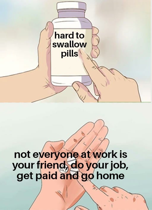 hard to swallow pills meme - hard to swallow pills not everyone at work is your friend, do your job, get paid and go home