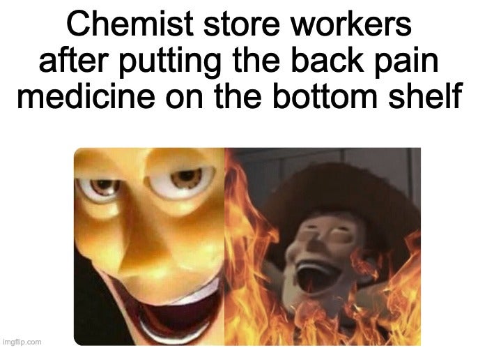 alt f4 meme - Chemist store workers after putting the back pain medicine on the bottom shelf imgflip.com