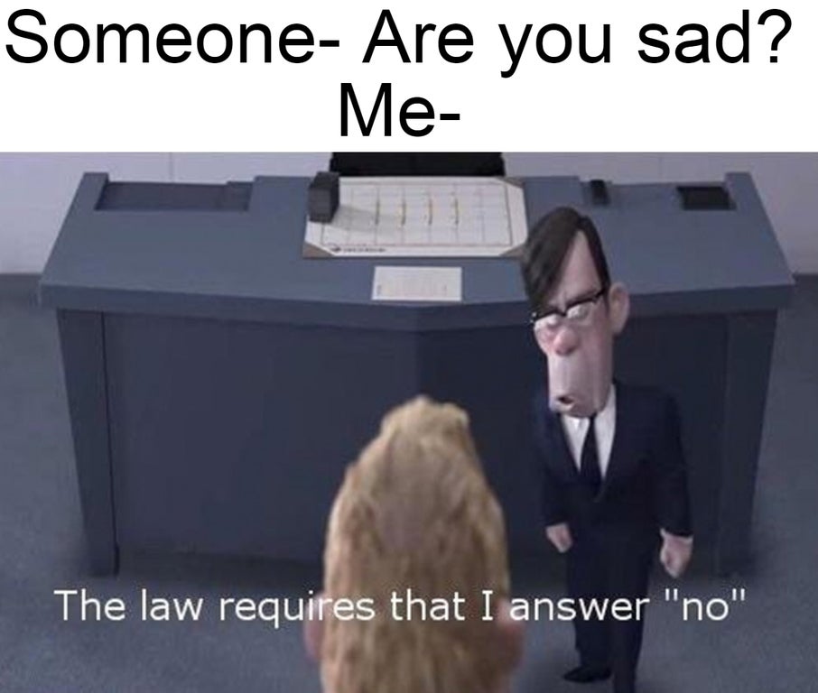 law requires that i answer no meme - Someone Are you sad? Me The law requires that I answer "no"