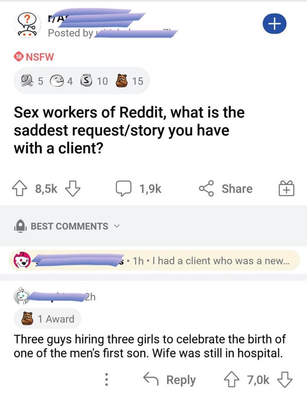 screenshot - Ita Posted by 18 Nsfw 5 4 3 10 15 Sex workers of Reddit, what is the saddest requeststory you have with a client? Best s. 1h. I had a client who was a new... 2h 1 Award Three guys hiring three girls to celebrate the birth of one of the men's 