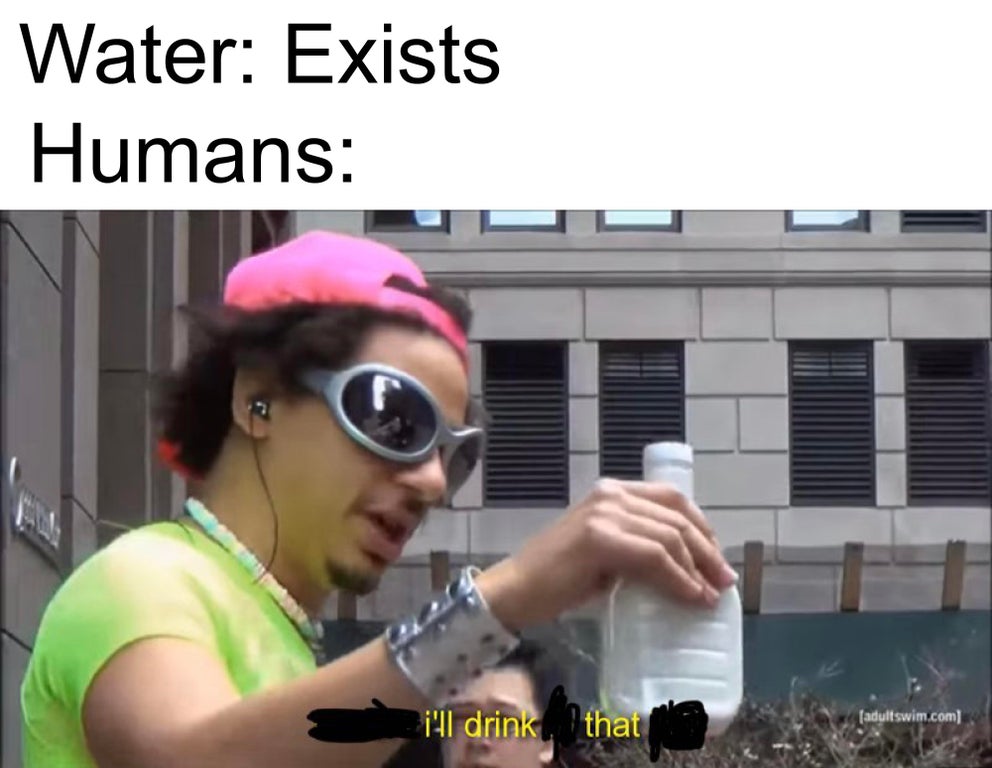 drinking memes - Water Exists Humans adultswim.com i'll drink that