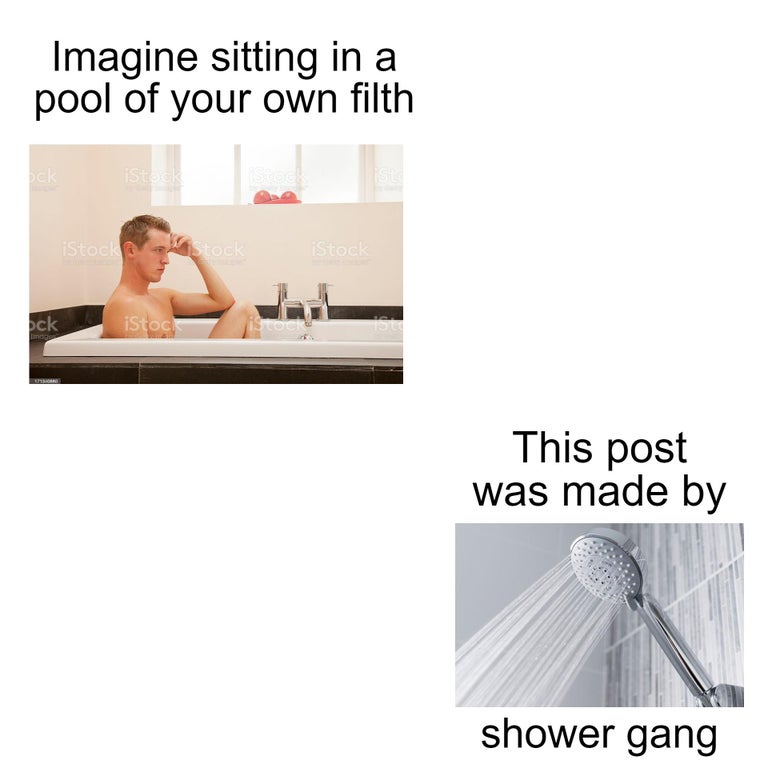 shoulder - Imagine sitting in a pool of your own filth bek iStock iStockstock iStock pck iStock This post was made by shower gang