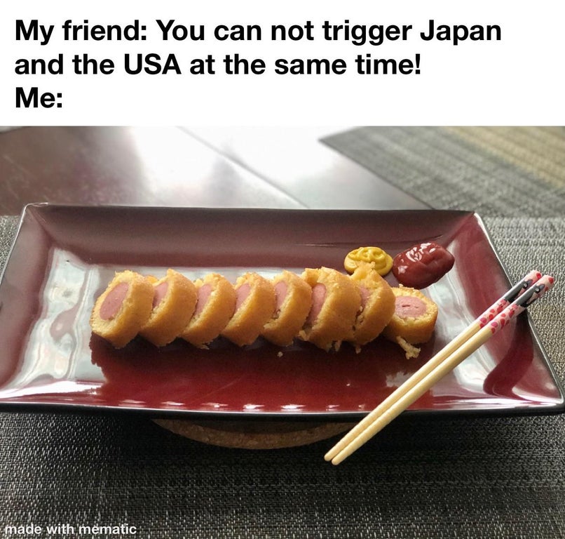 funny memes and random pics - brochette - My friend You can not trigger Japan and the Usa at the same time! Me made with mematic