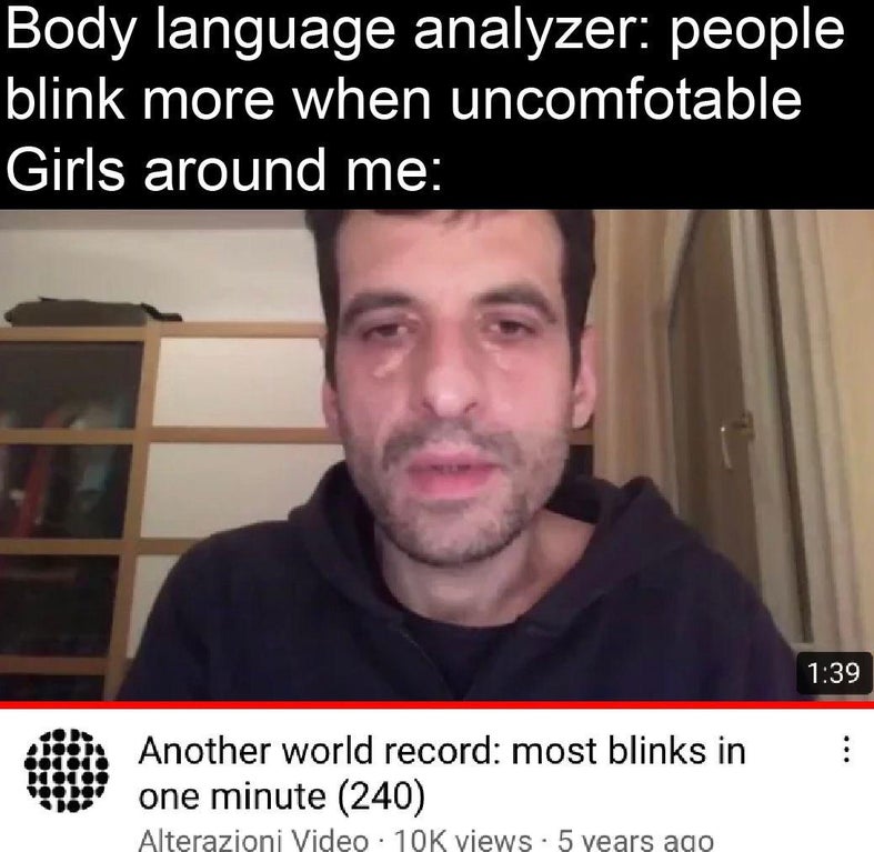 funny memes and random pics - lyrics - Body language analyzer people blink more when uncomfotable Girls around me Another world record most blinks in one minute 240 Alterazioni Video 10K views 5 years ago
