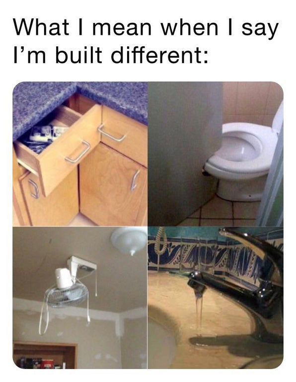 funny memes and random pics - angle - What I mean when I say I'm built different