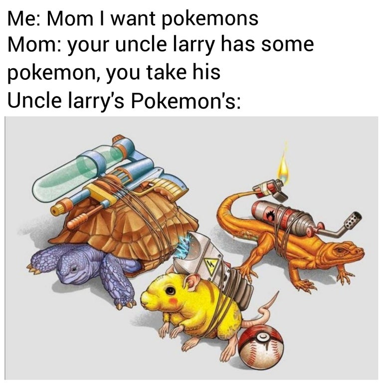 funny memes and random pics - reality pokemon - Me Mom I want pokemons Mom your uncle larry has some pokemon, you take his Uncle larry's Pokemon's Lu