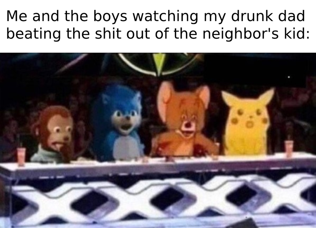 reddit look who decided to come out - Me and the boys watching my drunk dad beating the shit out of the neighbor's kid