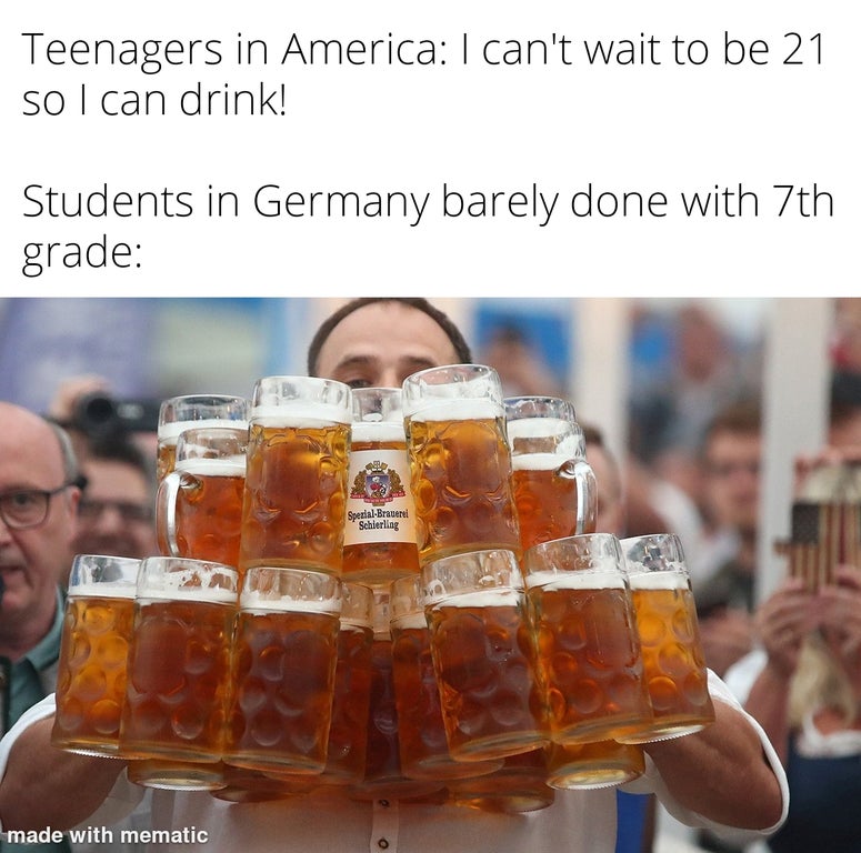 drink - Teenagers in America I can't wait to be 21 so I can drink! Students in Germany barely done with 7th grade SpezialBrauerei Schierling made with mematic o