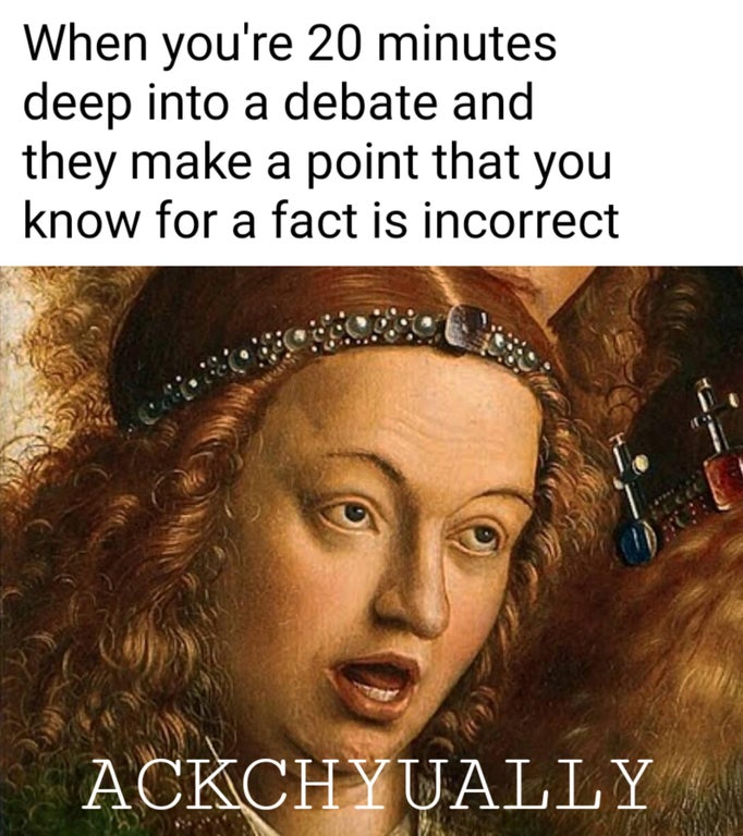 photo caption - When you're 20 minutes deep into a debate and they make a point that you know for a fact is incorrect Ackchyually