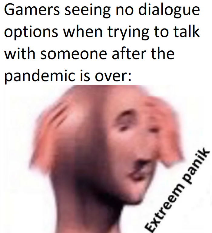 head - Gamers seeing no dialogue options when trying to talk with someone after the pandemic is over Extreem panik