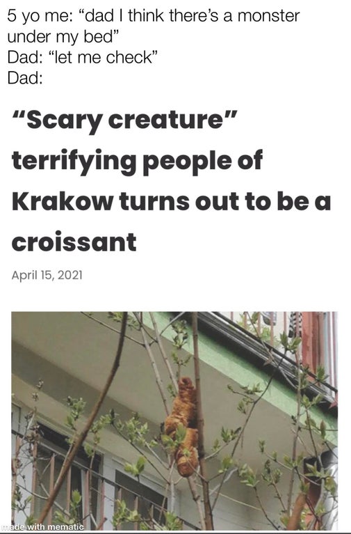 tree - 5 yo me dad I think there's a monster under my bed" Dad "let me check" Dad Scary creature" terrifying people of Krakow turns out to be a croissant made with mematic