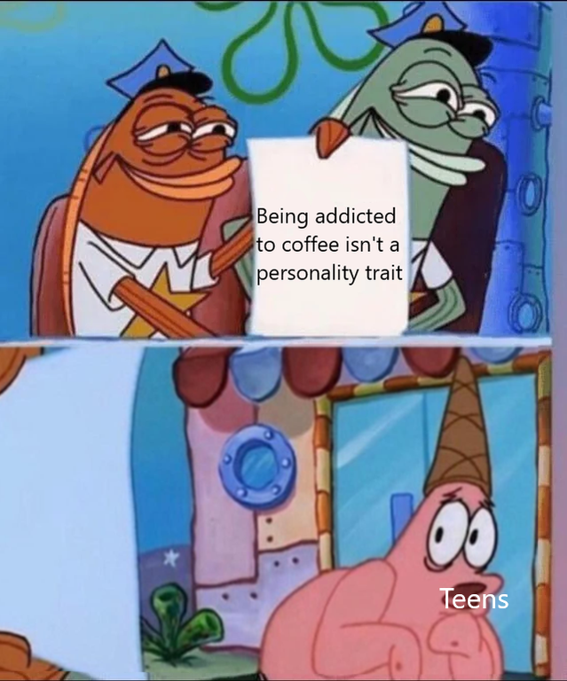 spongebob history memes - Being addicted to coffee isn't a personality trait Teens