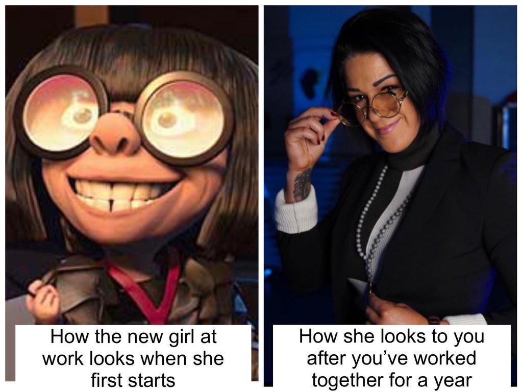 edna mode - How the new girl at work looks when she first starts How she looks to you after you've worked together for a year