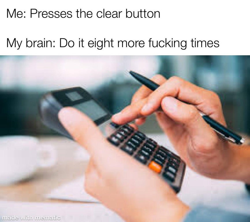 Me Presses the clear button My brain Do it eight more fucking times made with mematic