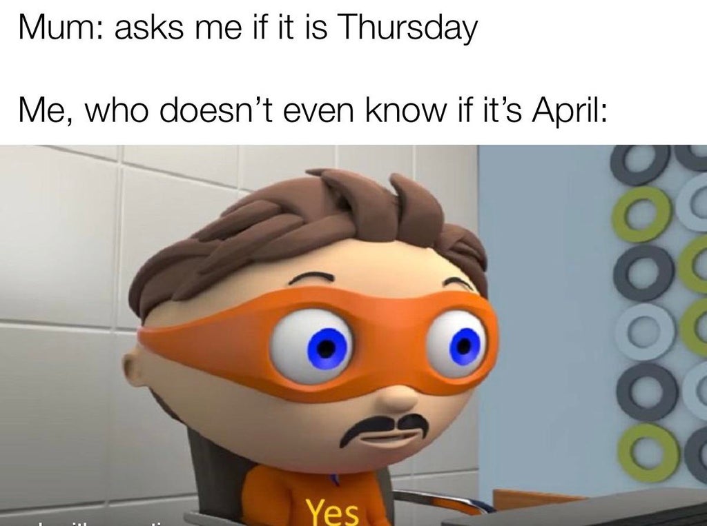 zoom pe meme - Mum asks me if it is Thursday Me, who doesn't even know if it's April o Yes