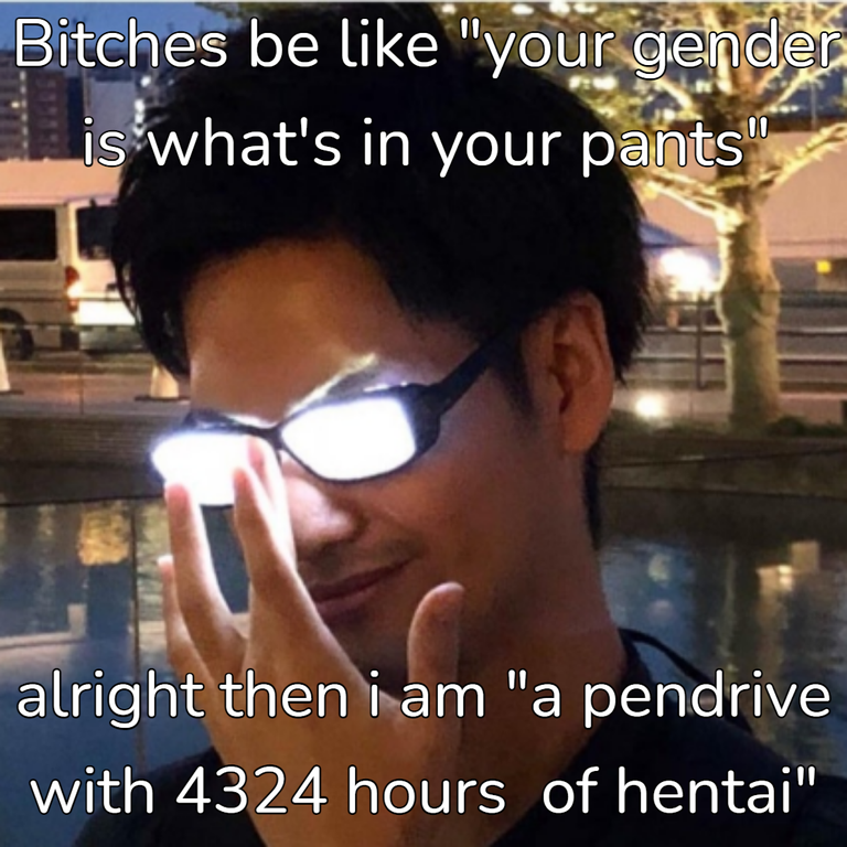 kabuto in every scene be like - Bitches be "your gender is what's in your pants". alright then i am "a pendrive with 4324 hours of hentai"
