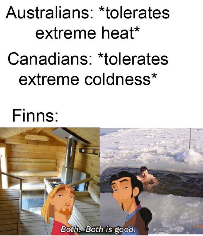 water - Australians tolerates extreme heat Canadians tolerates extreme coldness Finns Both. Both is good.