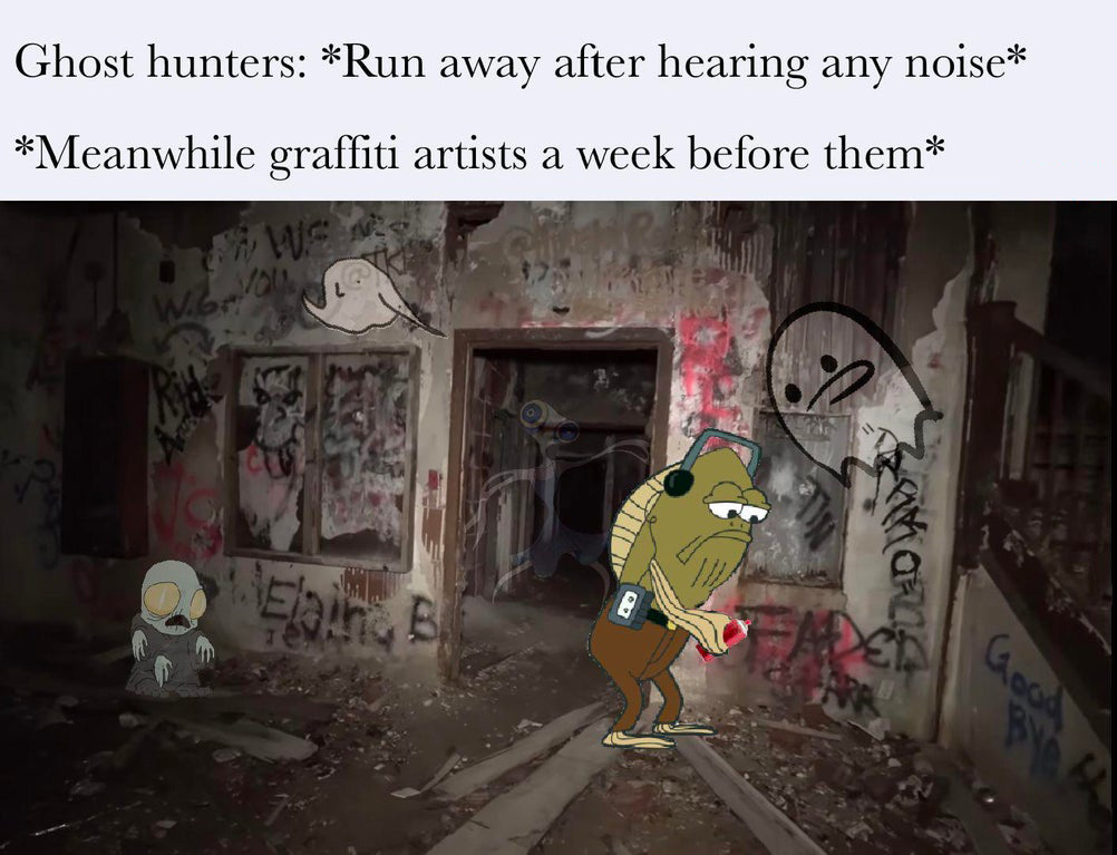 art - Ghost hunters Run away after hearing any noise Meanwhile graffiti artists a week before them WGolou Dal Elaires