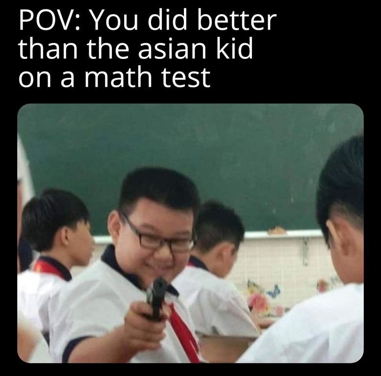 education - Pov You did better than the asian kid on a math test