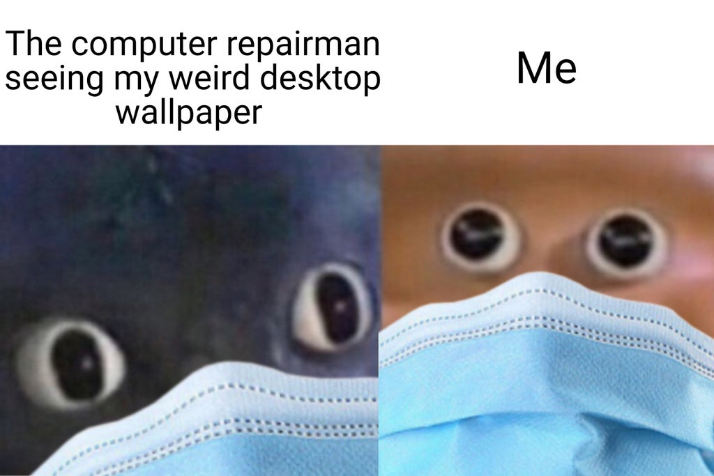 eye - The computer repairman seeing my weird desktop wallpaper Me 0