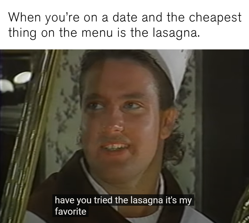 photo caption - When you're on a date and the cheapest thing on the menu is the lasagna. have you tried the lasagna it's my favorite
