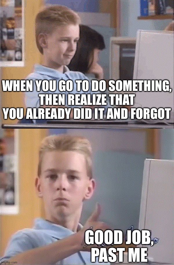 computer cool kid - When You Go To Do Something, Then Realize That You Already Did It And Forgot Good Job, Past Me irtigflip.com