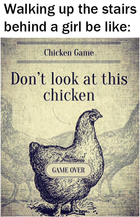 you just lost the game chicken - Walking up the stairs behind a girl be Chicken Game Don't look at this chicken Game Over