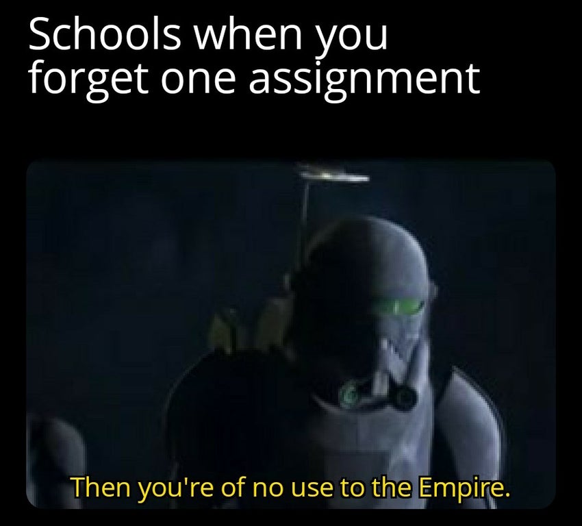 photo caption - Schools when you forget one assignment Then you're of no use to the Empire.