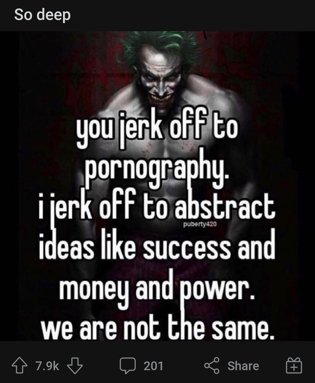 photo caption - So deep youjerk off to pornography. i jerk off to abstract ideas success and money and power. we are not the same. 201 O