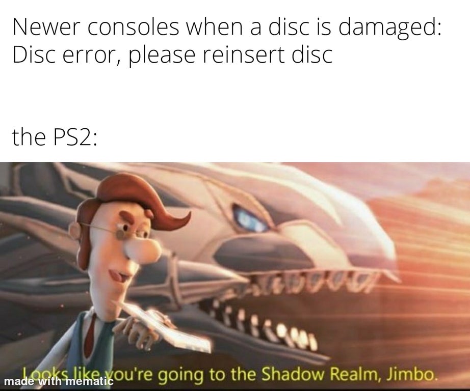 shadow realm meme - Newer consoles when a disc is damaged Disc error, please reinsert disc the PS2 made with seketicou're going to the Shadow Realm, Jimbo.