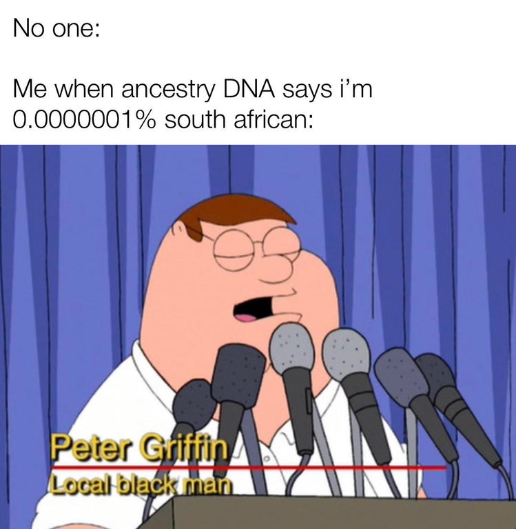 cartoon - No one Me when ancestry Dna says i'm 0.0000001% south african Peter Griffin Local black man