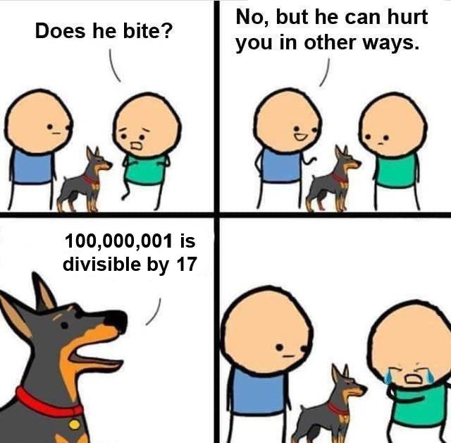 1a memes - Does he bite? No, but he can hurt you in other ways. D. 100,000,001 is divisible by 17 C