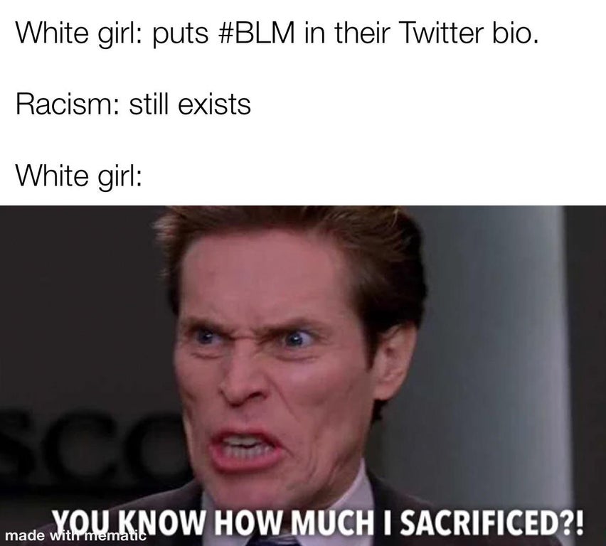 facial expression - White girl puts in their Twitter bio. Racism still exists White girl Sco You Know How Much I Sacrificed?! made with mematic