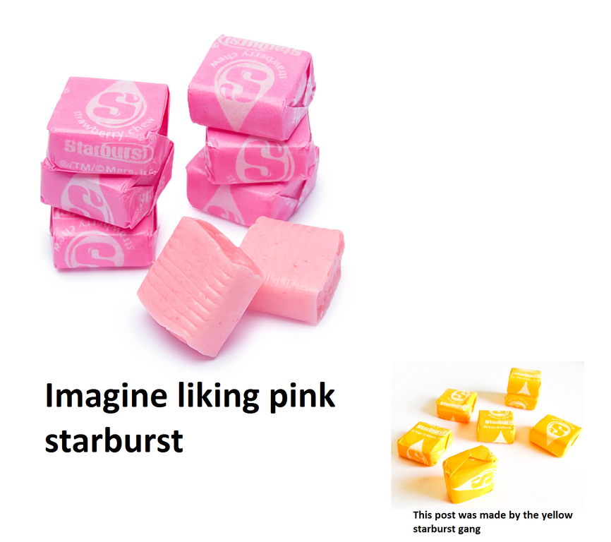 confectionery - hiere que Ho chew Kerry Starbuis Sim Mers. It be Imagine liking pink starburst This post was made by the yellow starburst gang