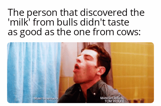 human behavior - The person that discovered the 'milk' from bulls didn't taste as good as the one from cows Music Supervision Manish Raval Tom Wolfe
