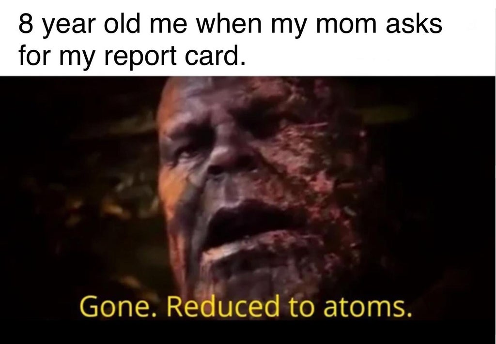 wisdom teeth meme - 8 year old me when my mom asks for my report card. Gone. Reduced to atoms.